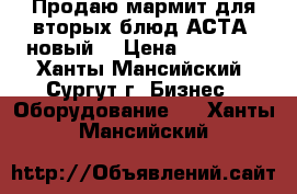 Продаю мармит для вторых блюд АСТА, новый. › Цена ­ 55 000 - Ханты-Мансийский, Сургут г. Бизнес » Оборудование   . Ханты-Мансийский